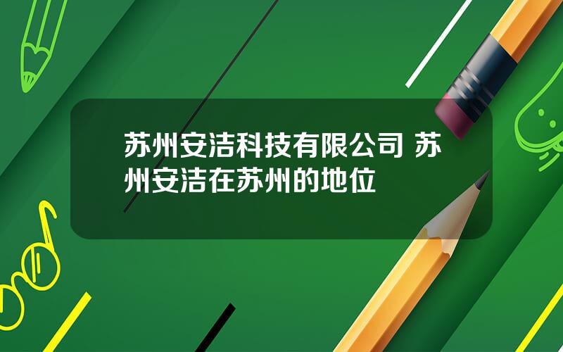 苏州安洁科技有限公司 苏州安洁在苏州的地位